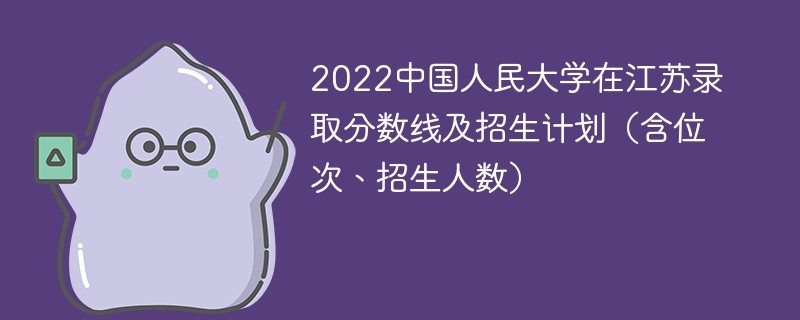 2022中国人民大学在江苏录取分数线及招生计划（含位次、招生人数）