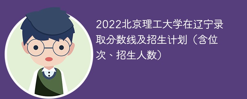 2022北京理工大学在辽宁录取分数线及招生计划（含位次、招生人数）