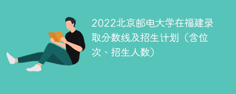 2022北京邮电大学在福建录取分数线及招生计划（含位次、招生人数）