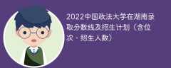 2022中国政法大学在湖南录取分数线及招生计划（含位次、招生人数）