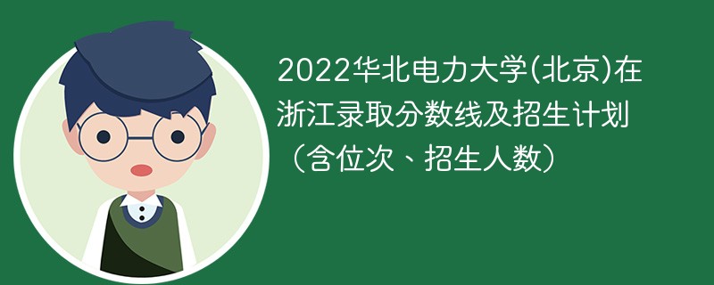 2022华北电力大学(北京)在浙江录取分数线及招生计划（含位次、招生人数）