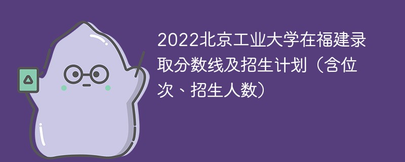 2022北京工业大学在福建录取分数线及招生计划（含位次、招生人数）