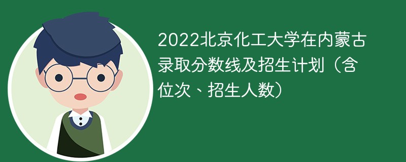 2022北京化工大学在内蒙古录取分数线及招生计划（含位次、招生人数）