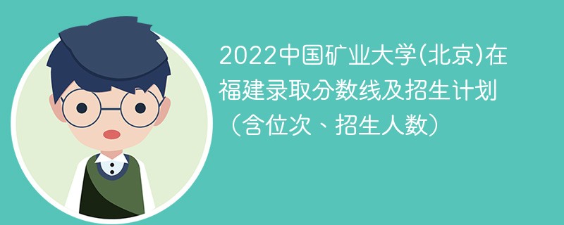 2022中国矿业大学(北京)在福建录取分数线及招生计划（含位次、招生人数）