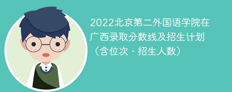 2022北京第二外国语学院在广西录取分数线及招生计划（含位次、招生人数）