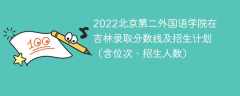 2022北京第二外国语学院在吉林录取分数线及招生计划（含位次、招生人数）