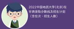 2022中国地质大学(北京)在甘肃录取分数线及招生计划（含位次、招生人数）