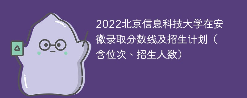 2022北京信息科技大学在安徽录取分数线及招生计划（含位次、招生人数）