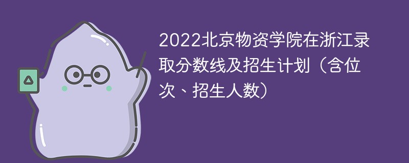 2022北京物资学院在浙江录取分数线及招生计划（含位次、招生人数）