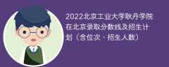 2022北京工业大学耿丹学院在北京录取分数线及招生计划（含位次、招生人数）