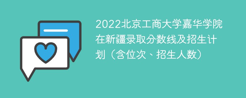 2022北京工商大学嘉华学院在新疆录取分数线及招生计划（含位次、招生人数）