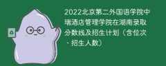 2022北京第二外国语学院中瑞酒店管理学院在湖南录取分数线及招生计划（含位次、招生人数）