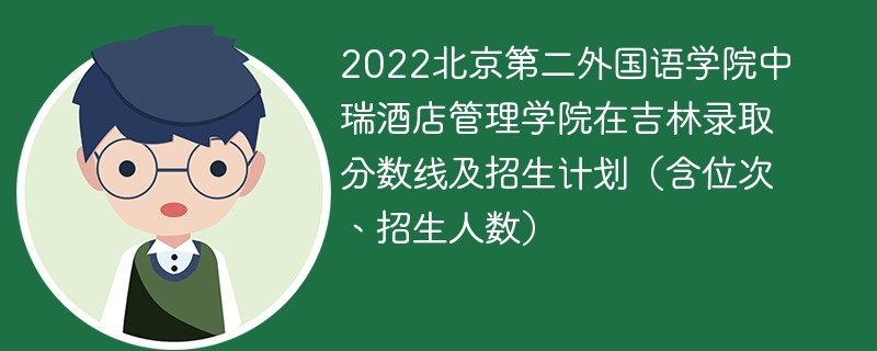 2022北京第二外国语学院中瑞酒店管理学院在吉林录取分数线及招生计划（含位次、招生人数）