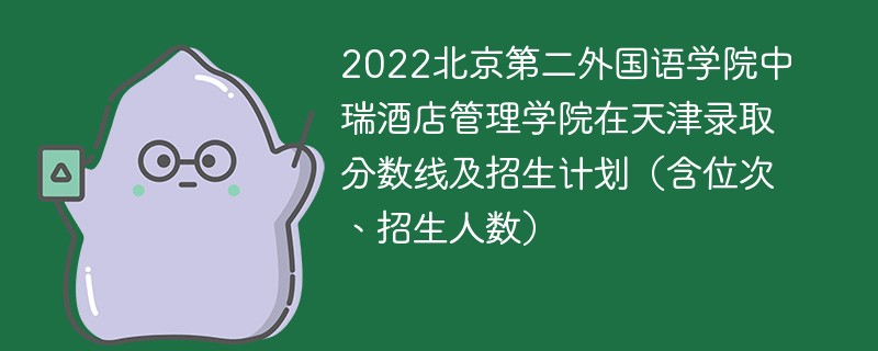 2022北京第二外国语学院中瑞酒店管理学院在天津录取分数线及招生计划（含位次、招生人数）