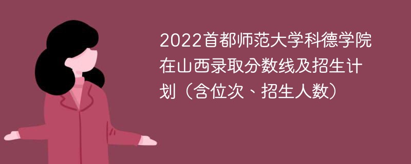 2022首都师范大学科德学院在山西录取分数线及招生计划（含位次、招生人数）