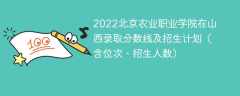 2022北京农业职业学院在山西录取分数线及招生计划（含位次、招生人数）