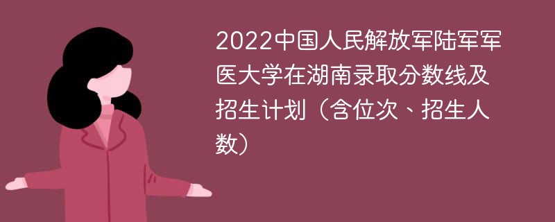 2022中国人民解放军陆军军医大学在湖南录取分数线及招生计划（含位次、招生人数）