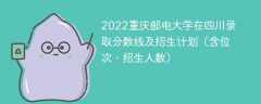 2022重庆邮电大学在四川录取分数线及招生计划（含位次、招生人数）