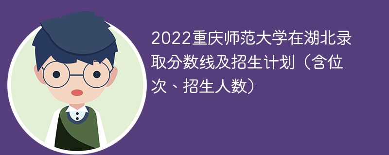 2022重庆师范大学在湖北录取分数线及招生计划（含位次、招生人数）