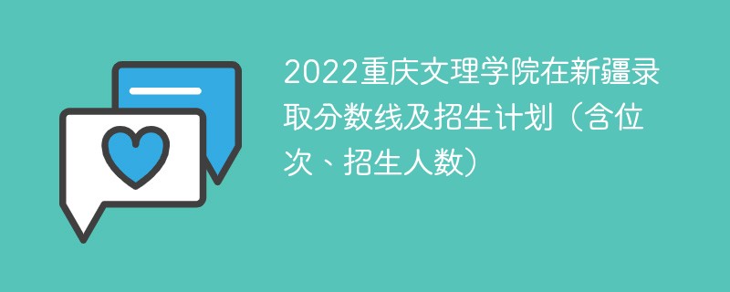 2022重庆文理学院在新疆录取分数线及招生计划（含位次、招生人数）