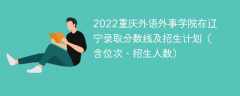 2022重庆外语外事学院在辽宁录取分数线及招生计划（含位次、招生人数）