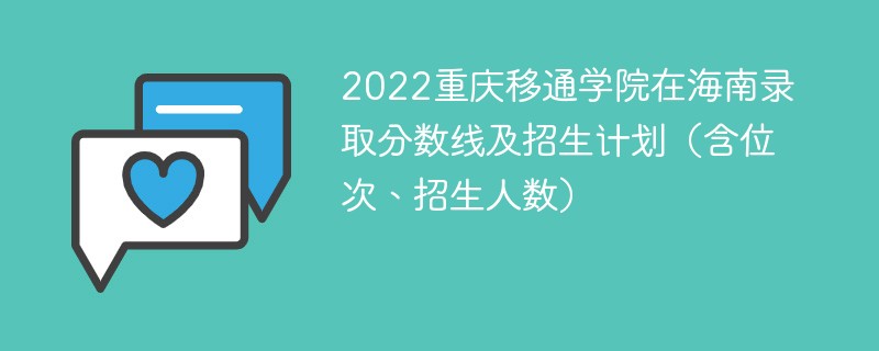 2022重庆移通学院在海南录取分数线及招生计划（含位次、招生人数）