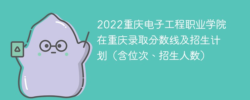 2022重庆电子工程职业学院在重庆录取分数线及招生计划（含位次、招生人数）