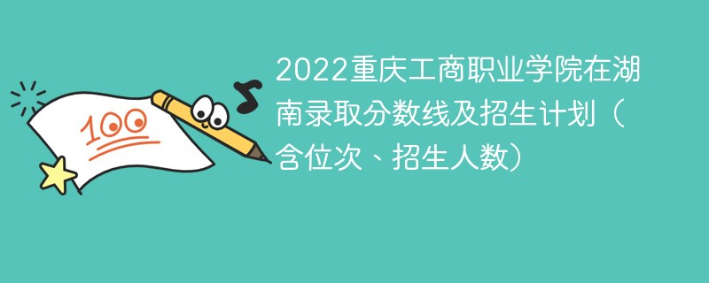 2022重庆工商职业学院在湖南录取分数线及招生计划（含位次、招生人数）