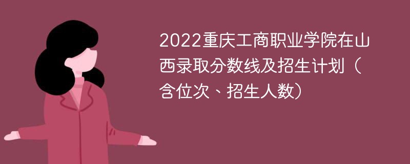 2022重庆工商职业学院在山西录取分数线及招生计划（含位次、招生人数）