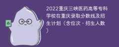 2022重庆三峡医药高等专科学校在重庆录取分数线及招生计划（含位次、招生人数）