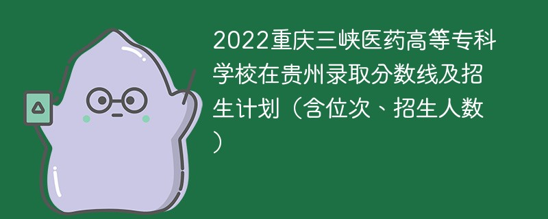 2022重庆三峡医药高等专科学校在贵州录取分数线及招生计划（含位次、招生人数）