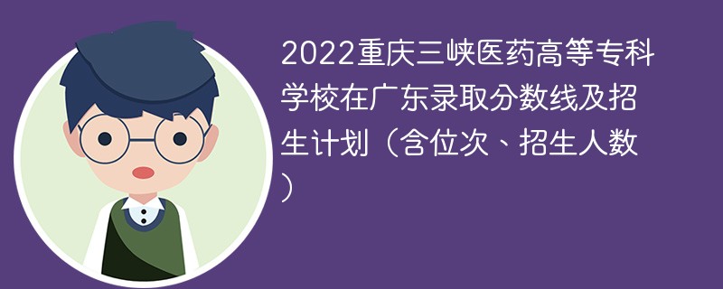 2022重庆三峡医药高等专科学校在广东录取分数线及招生计划（含位次、招生人数）