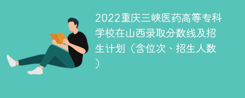 2022重庆三峡医药高等专科学校在山西录取分数线及招生计划（含位次、招生人数）