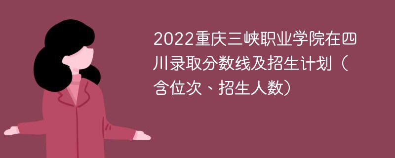 2022重庆三峡职业学院在四川录取分数线及招生计划（含位次、招生人数）