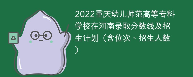 2022重庆幼儿师范高等专科学校在河南录取分数线及招生计划（含位次、招生人数）