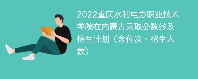 2022重庆水利电力职业技术学院在内蒙古录取分数线及招生计划（含位次、招生人数）