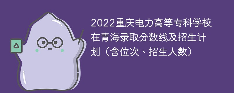 2022重庆电力高等专科学校在青海录取分数线及招生计划（含位次、招生人数）