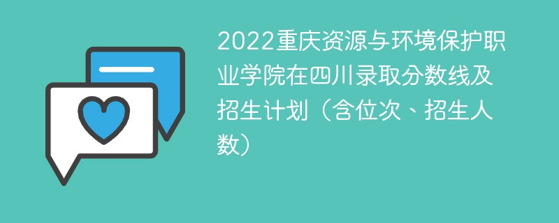 2022重庆资源与环境保护职业学院在四川录取分数线及招生计划（含位次、招生人数）