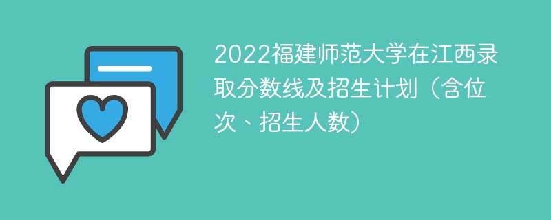 2022福建师范大学在江西录取分数线及招生计划（含位次、招生人数）