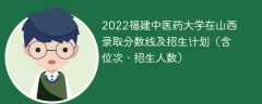 2022福建中医药大学在山西录取分数线及招生计划（含位次、招生人数）