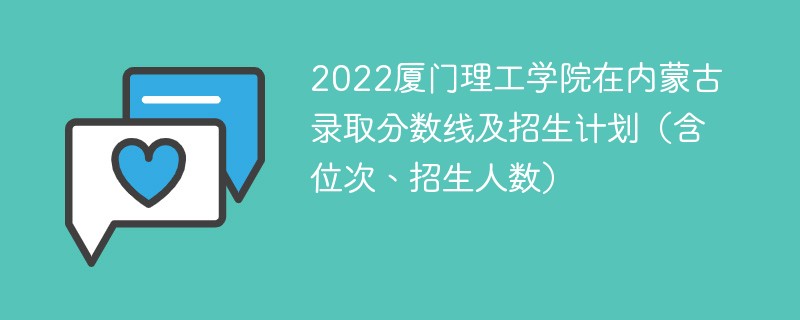 2022厦门理工学院在内蒙古录取分数线及招生计划（含位次、招生人数）