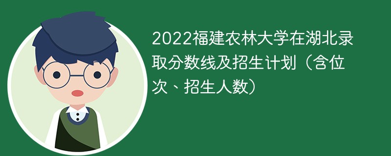 2022福建农林大学在湖北录取分数线及招生计划（含位次、招生人数）