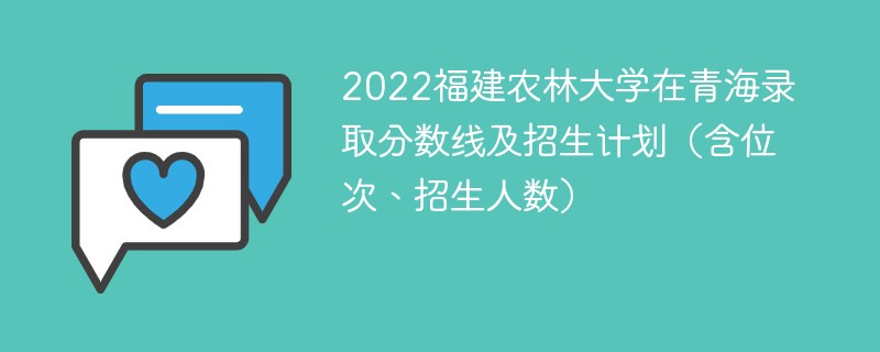 2022福建农林大学在青海录取分数线及招生计划（含位次、招生人数）