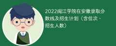 2022闽江学院在安徽录取分数线及招生计划（含位次、招生人数）