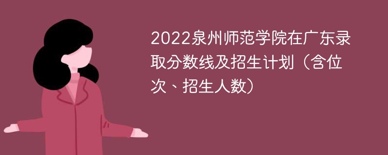 2022泉州师范学院在广东录取分数线及招生计划（含位次、招生人数）