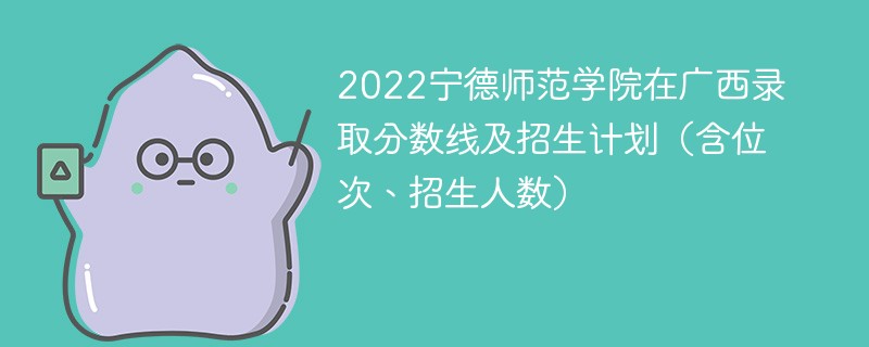 2022宁德师范学院在广西录取分数线及招生计划（含位次、招生人数）