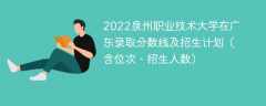 2022泉州职业技术大学在广东录取分数线及招生计划（含位次、招生人数）