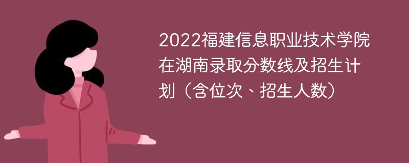 2022福建信息职业技术学院在湖南录取分数线及招生计划（含位次、招生人数）