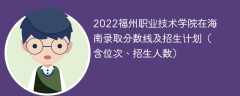 2022福州职业技术学院在海南录取分数线及招生计划（含位次、招生人数）