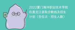 2022厦门海洋职业技术学院在黑龙江录取分数线及招生计划（含位次、招生人数）